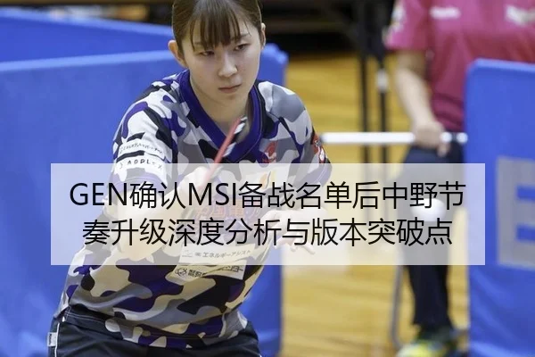 GEN确认MSI备战名单后中野节奏升级深度分析与版本突破点