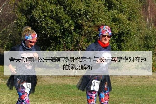 舍夫勒美国公开赛前热身稳定性与长杆容错率对夺冠的深度解析